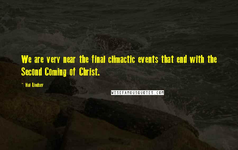 Hal Lindsey Quotes: We are very near the final climactic events that end with the Second Coming of Christ.