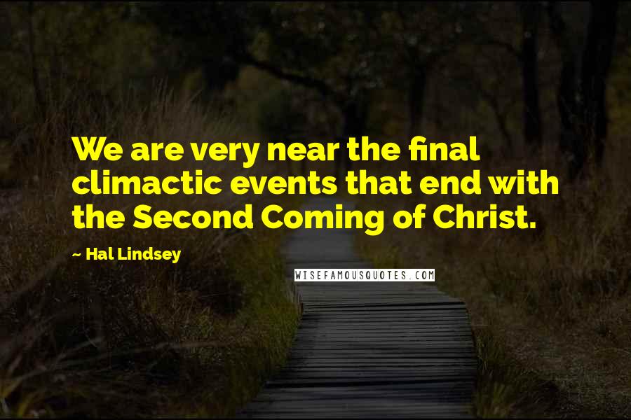 Hal Lindsey Quotes: We are very near the final climactic events that end with the Second Coming of Christ.