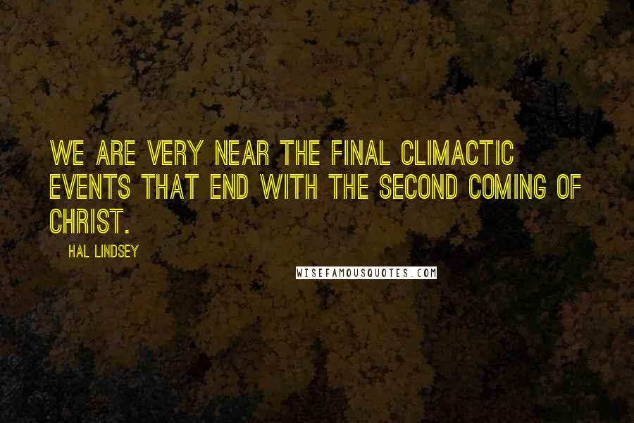 Hal Lindsey Quotes: We are very near the final climactic events that end with the Second Coming of Christ.