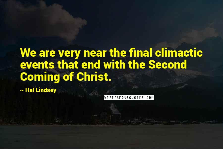 Hal Lindsey Quotes: We are very near the final climactic events that end with the Second Coming of Christ.