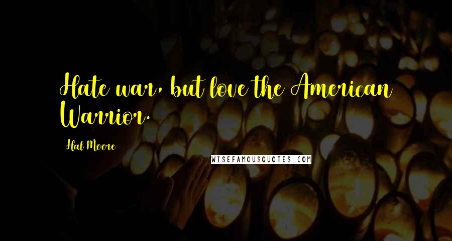 Hal Moore Quotes: Hate war, but love the American Warrior.