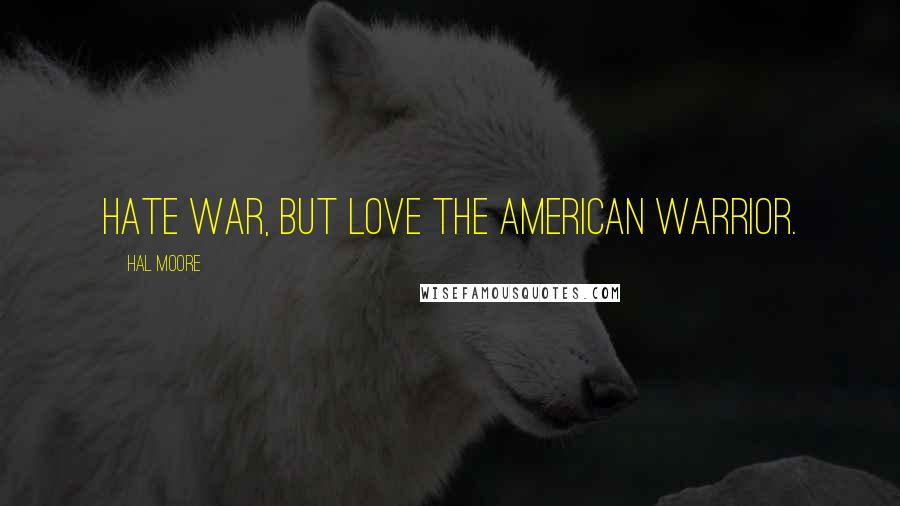 Hal Moore Quotes: Hate war, but love the American Warrior.