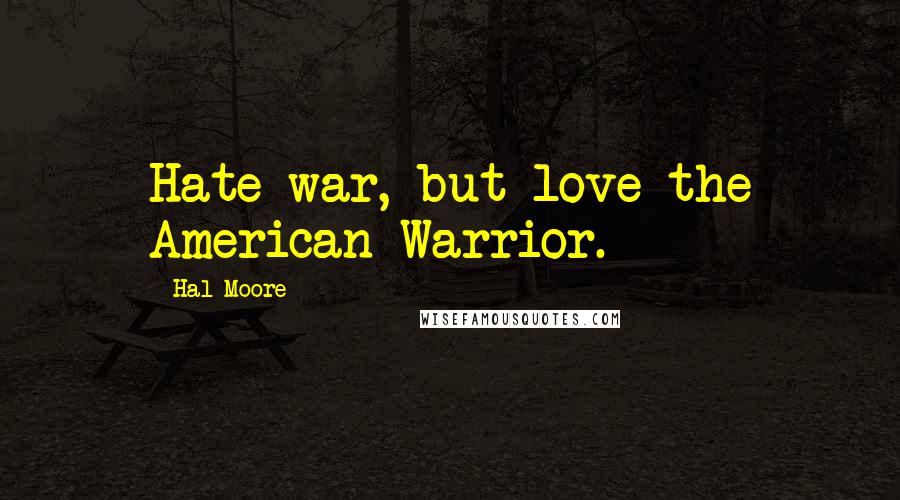 Hal Moore Quotes: Hate war, but love the American Warrior.