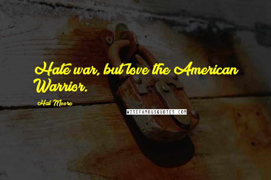 Hal Moore Quotes: Hate war, but love the American Warrior.