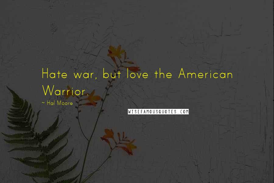 Hal Moore Quotes: Hate war, but love the American Warrior.
