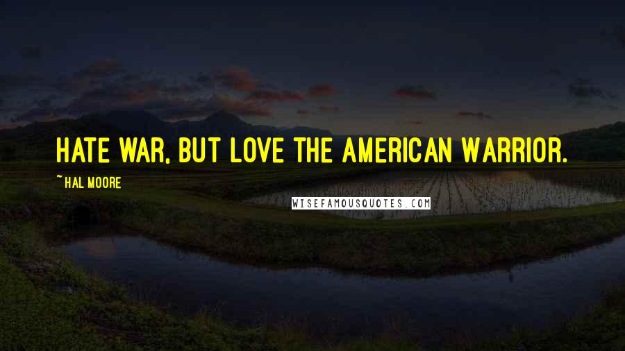 Hal Moore Quotes: Hate war, but love the American Warrior.
