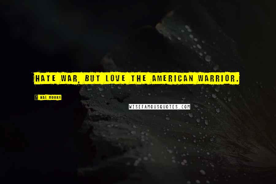 Hal Moore Quotes: Hate war, but love the American Warrior.