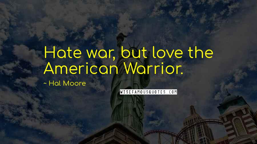 Hal Moore Quotes: Hate war, but love the American Warrior.