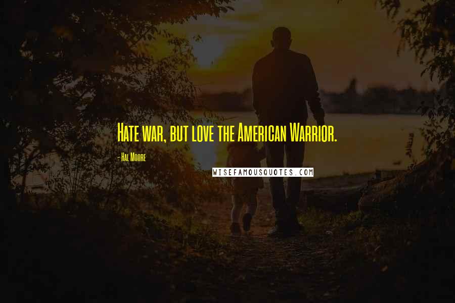 Hal Moore Quotes: Hate war, but love the American Warrior.