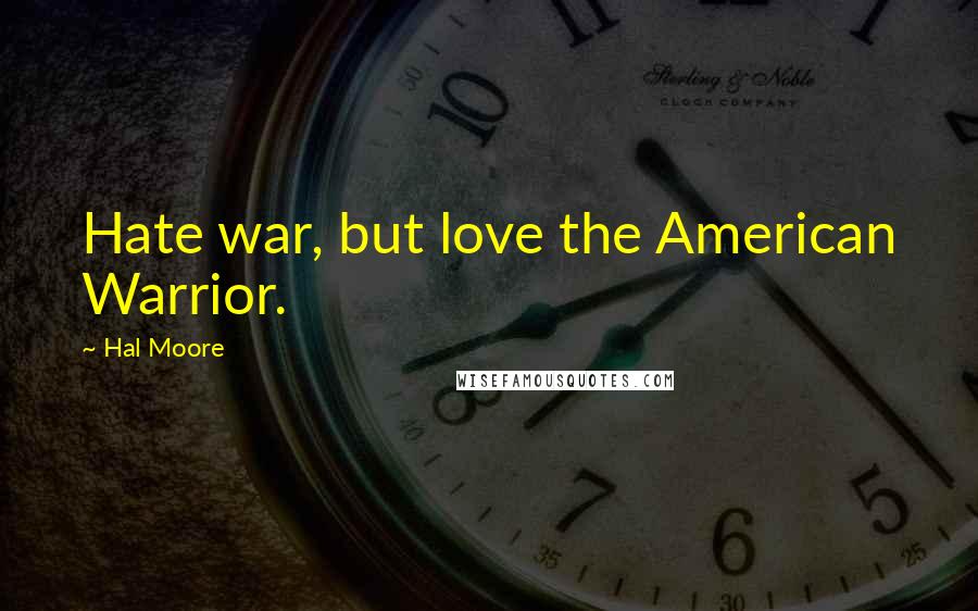 Hal Moore Quotes: Hate war, but love the American Warrior.