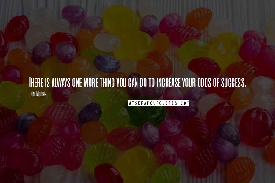 Hal Moore Quotes: There is always one more thing you can do to increase your odds of success.
