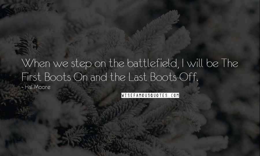 Hal Moore Quotes: When we step on the battlefield, I will be The First Boots On and the Last Boots Off.