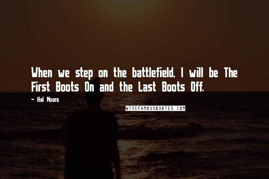 Hal Moore Quotes: When we step on the battlefield, I will be The First Boots On and the Last Boots Off.