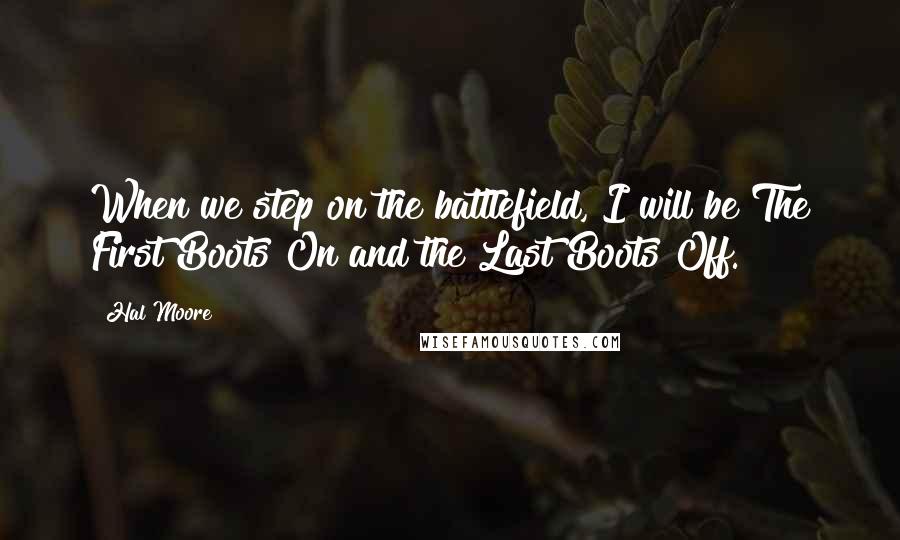 Hal Moore Quotes: When we step on the battlefield, I will be The First Boots On and the Last Boots Off.