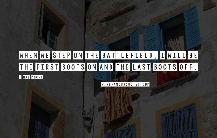 Hal Moore Quotes: When we step on the battlefield, I will be The First Boots On and the Last Boots Off.
