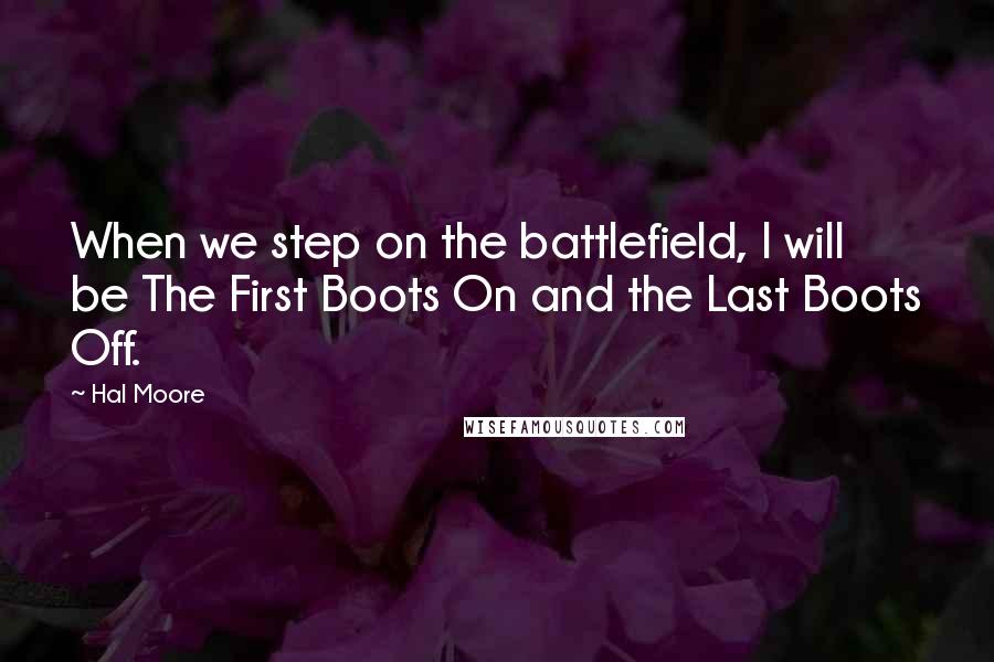 Hal Moore Quotes: When we step on the battlefield, I will be The First Boots On and the Last Boots Off.