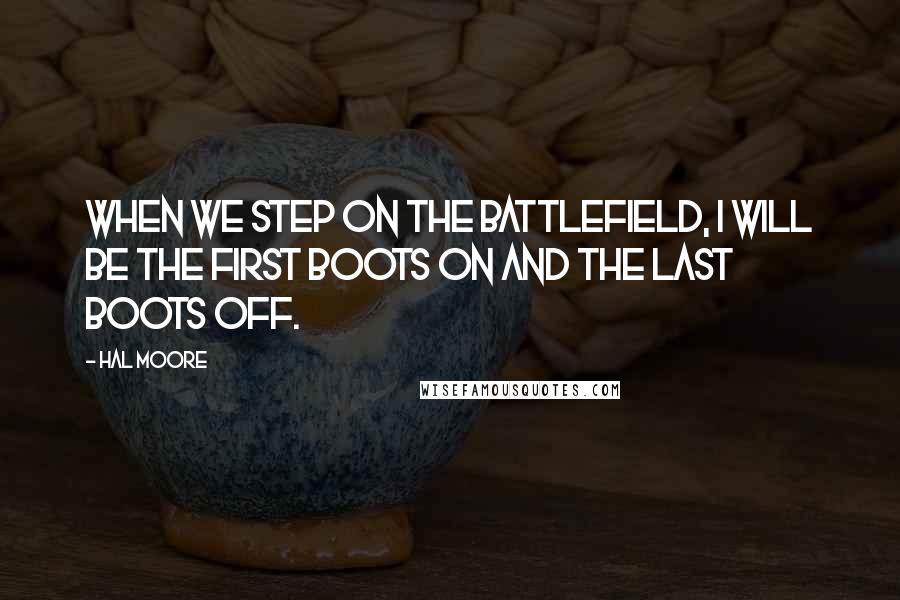 Hal Moore Quotes: When we step on the battlefield, I will be The First Boots On and the Last Boots Off.