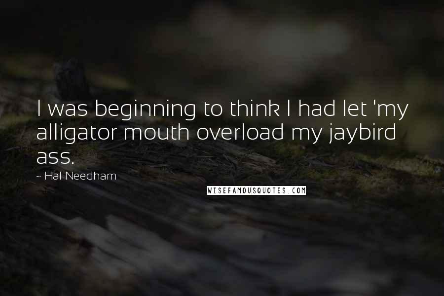 Hal Needham Quotes: I was beginning to think I had let 'my alligator mouth overload my jaybird ass.