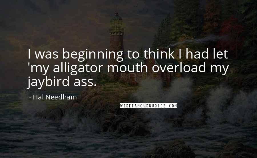 Hal Needham Quotes: I was beginning to think I had let 'my alligator mouth overload my jaybird ass.