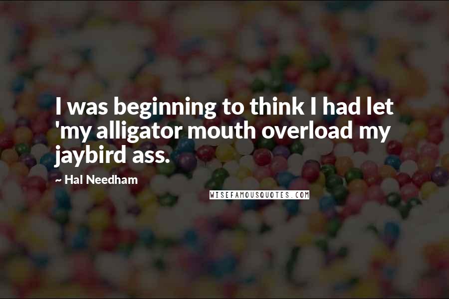 Hal Needham Quotes: I was beginning to think I had let 'my alligator mouth overload my jaybird ass.