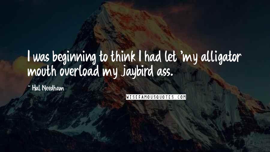 Hal Needham Quotes: I was beginning to think I had let 'my alligator mouth overload my jaybird ass.