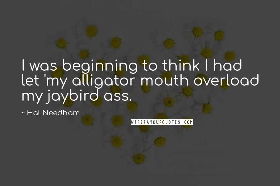 Hal Needham Quotes: I was beginning to think I had let 'my alligator mouth overload my jaybird ass.