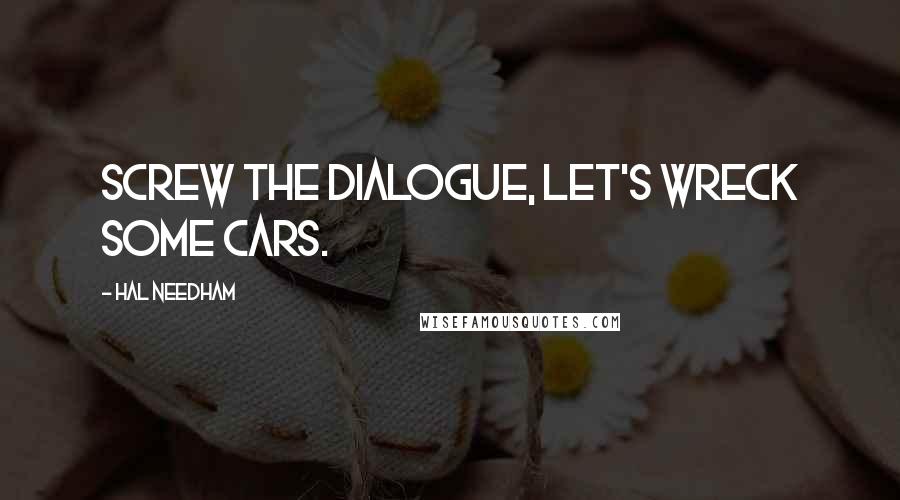 Hal Needham Quotes: Screw the dialogue, let's wreck some cars.