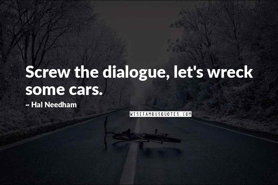 Hal Needham Quotes: Screw the dialogue, let's wreck some cars.