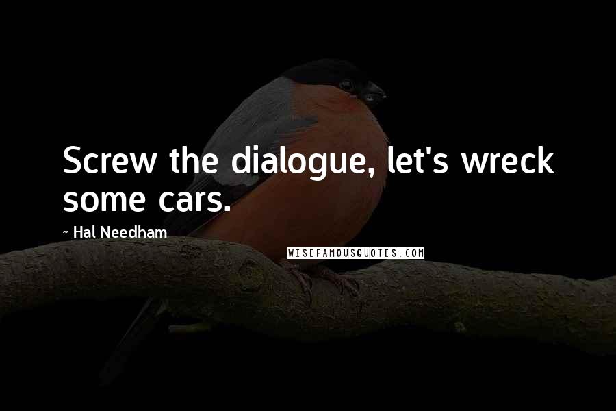 Hal Needham Quotes: Screw the dialogue, let's wreck some cars.