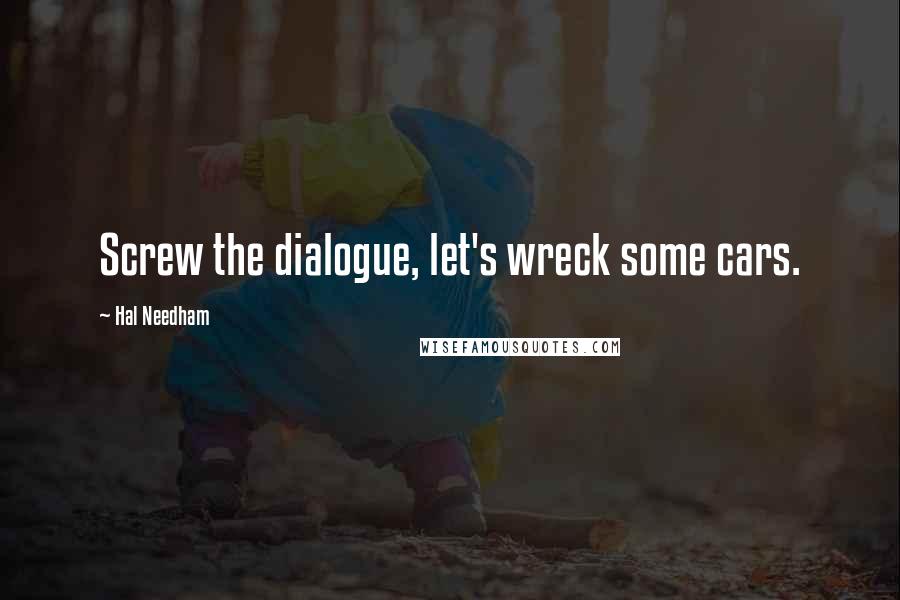 Hal Needham Quotes: Screw the dialogue, let's wreck some cars.