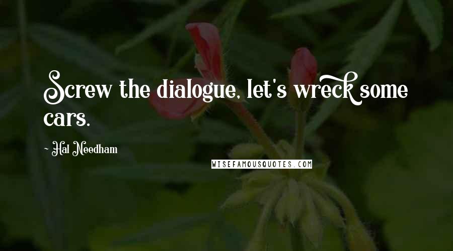 Hal Needham Quotes: Screw the dialogue, let's wreck some cars.