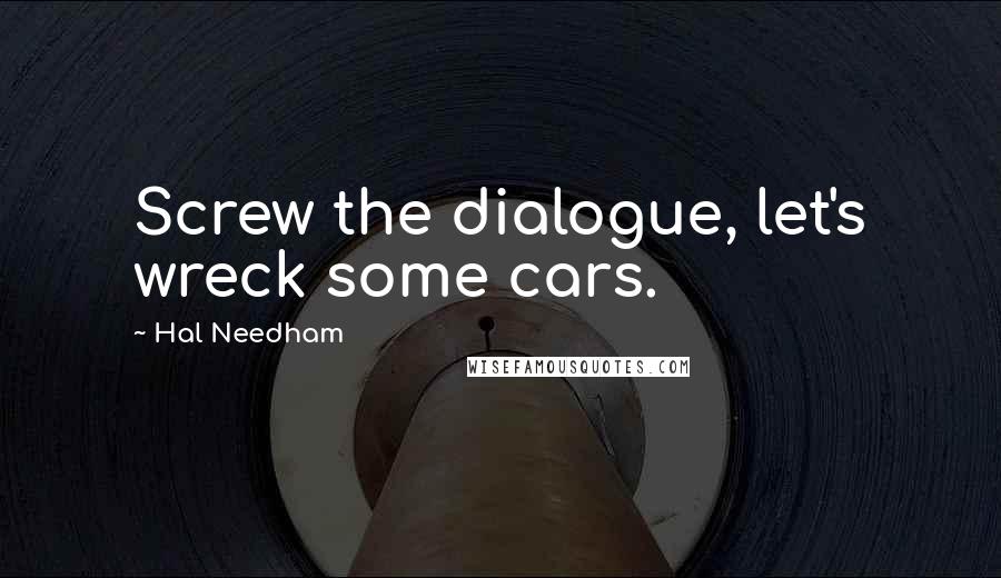 Hal Needham Quotes: Screw the dialogue, let's wreck some cars.