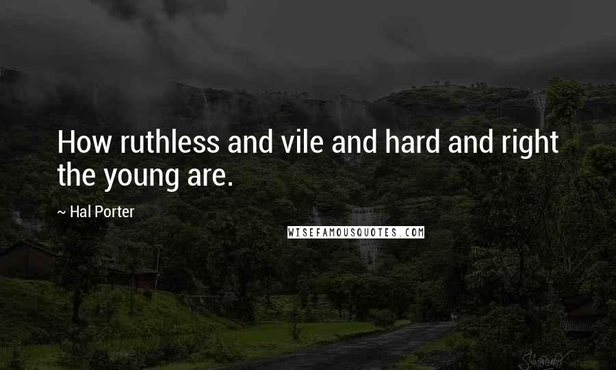 Hal Porter Quotes: How ruthless and vile and hard and right the young are.