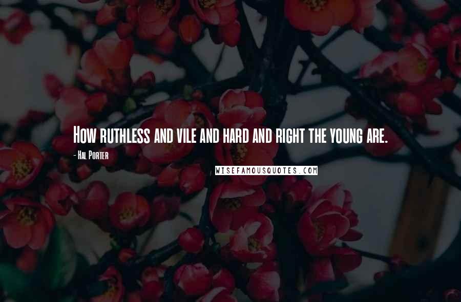 Hal Porter Quotes: How ruthless and vile and hard and right the young are.