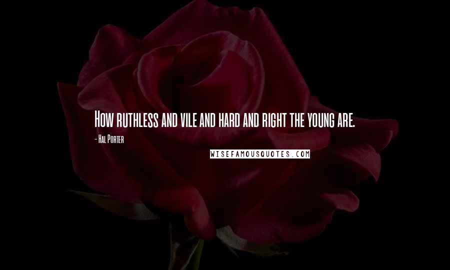 Hal Porter Quotes: How ruthless and vile and hard and right the young are.