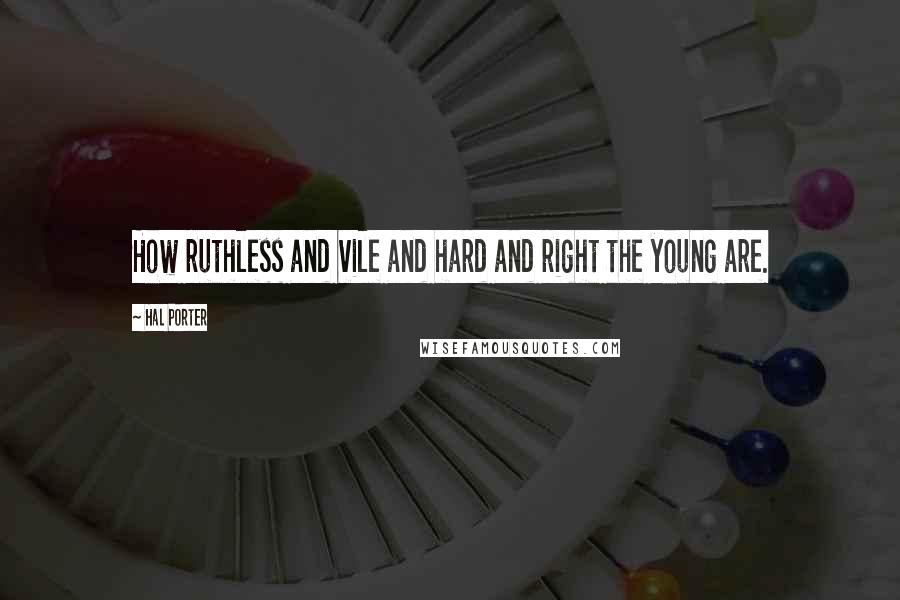 Hal Porter Quotes: How ruthless and vile and hard and right the young are.