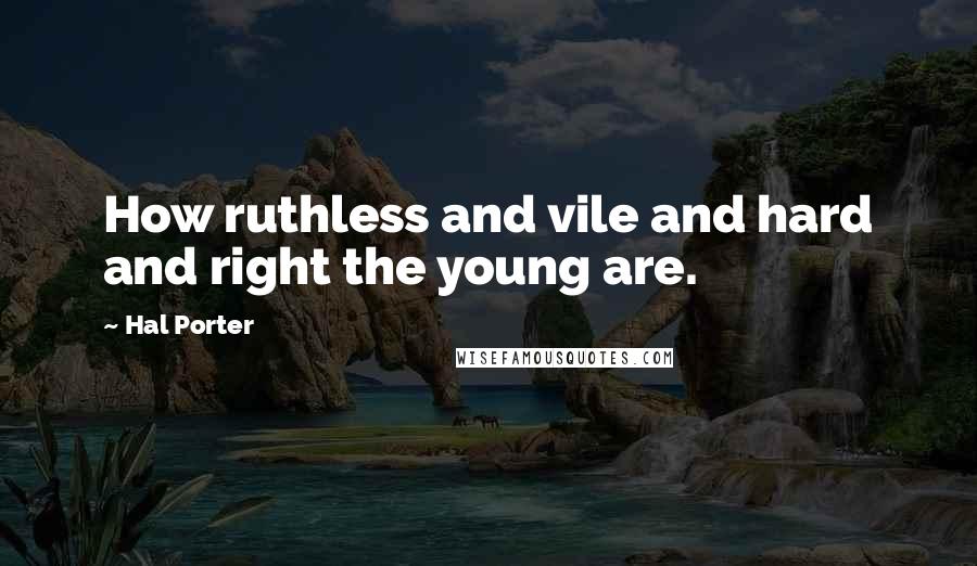 Hal Porter Quotes: How ruthless and vile and hard and right the young are.