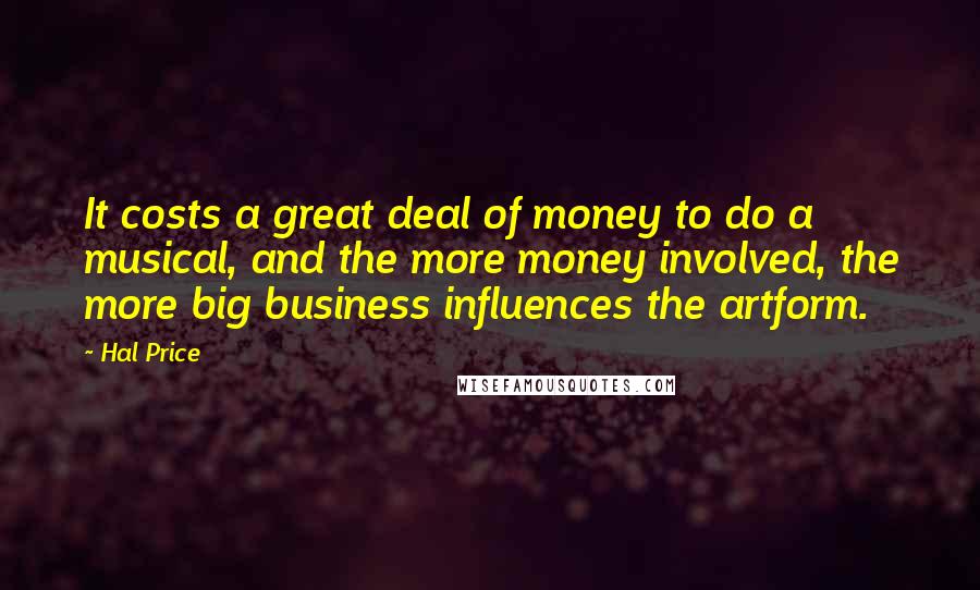 Hal Price Quotes: It costs a great deal of money to do a musical, and the more money involved, the more big business influences the artform.