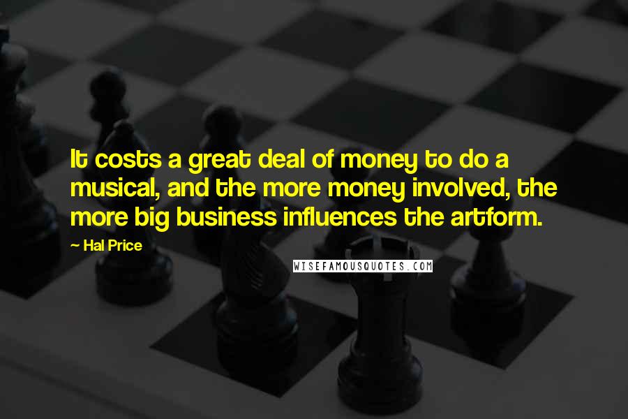 Hal Price Quotes: It costs a great deal of money to do a musical, and the more money involved, the more big business influences the artform.