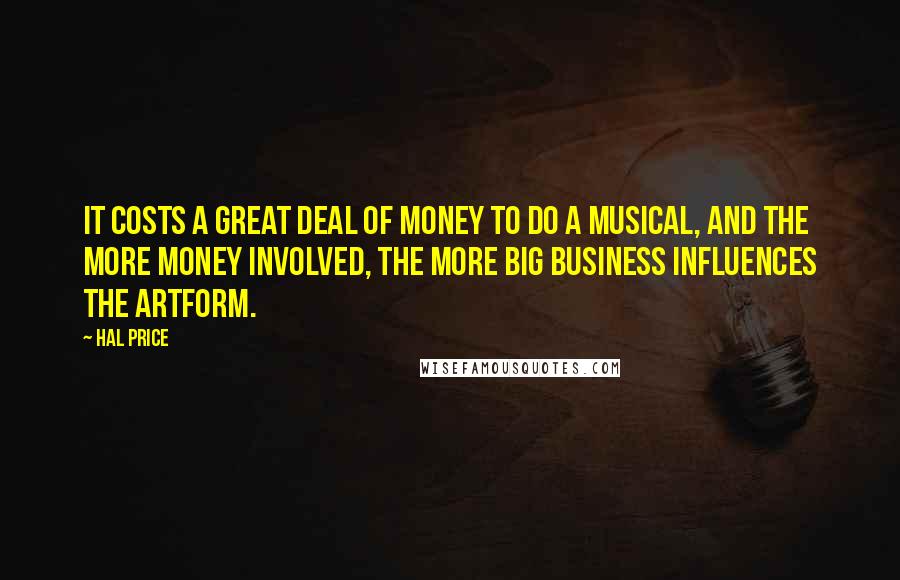 Hal Price Quotes: It costs a great deal of money to do a musical, and the more money involved, the more big business influences the artform.
