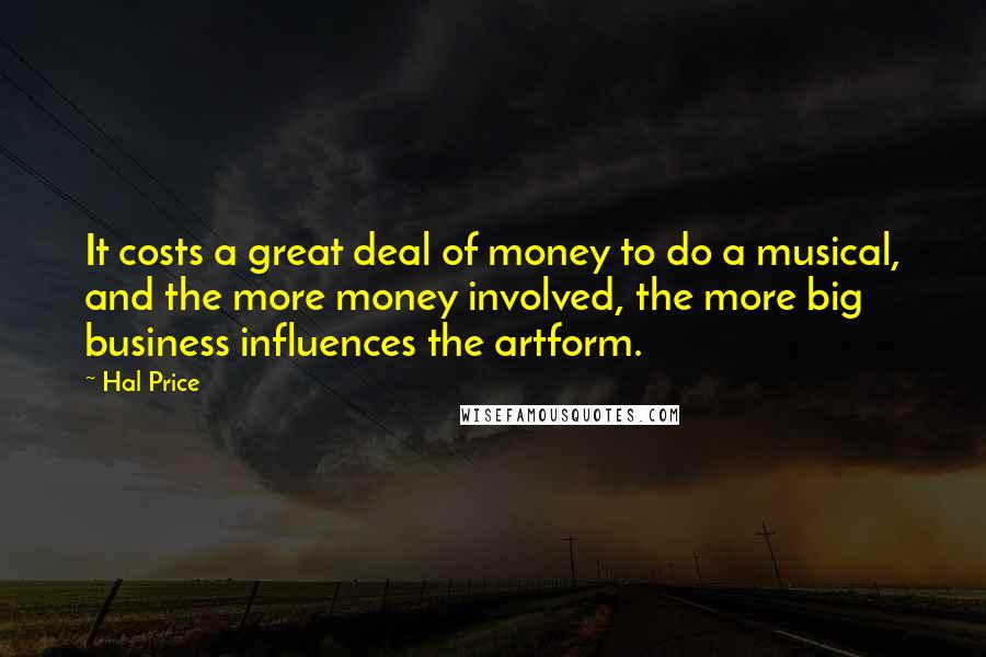 Hal Price Quotes: It costs a great deal of money to do a musical, and the more money involved, the more big business influences the artform.