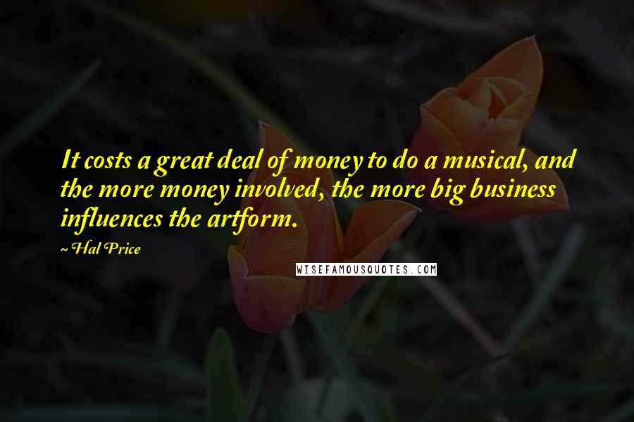 Hal Price Quotes: It costs a great deal of money to do a musical, and the more money involved, the more big business influences the artform.