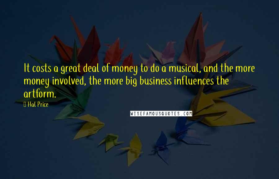 Hal Price Quotes: It costs a great deal of money to do a musical, and the more money involved, the more big business influences the artform.
