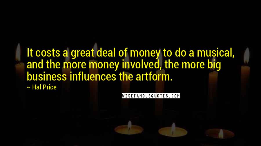 Hal Price Quotes: It costs a great deal of money to do a musical, and the more money involved, the more big business influences the artform.