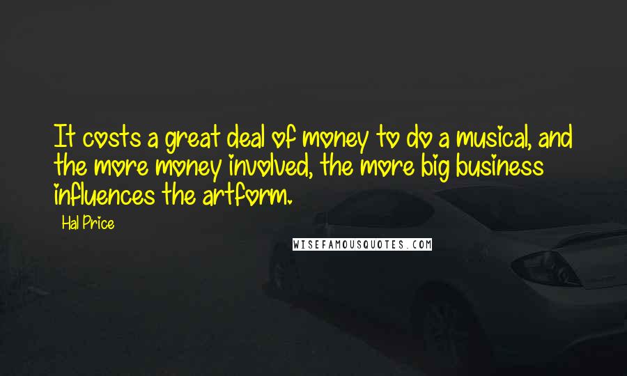 Hal Price Quotes: It costs a great deal of money to do a musical, and the more money involved, the more big business influences the artform.