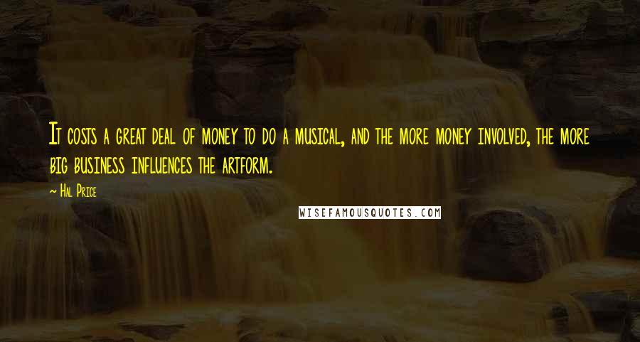 Hal Price Quotes: It costs a great deal of money to do a musical, and the more money involved, the more big business influences the artform.
