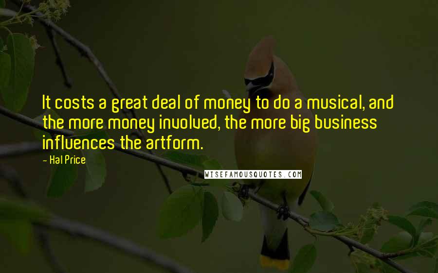Hal Price Quotes: It costs a great deal of money to do a musical, and the more money involved, the more big business influences the artform.