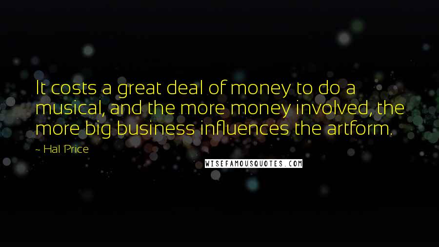 Hal Price Quotes: It costs a great deal of money to do a musical, and the more money involved, the more big business influences the artform.