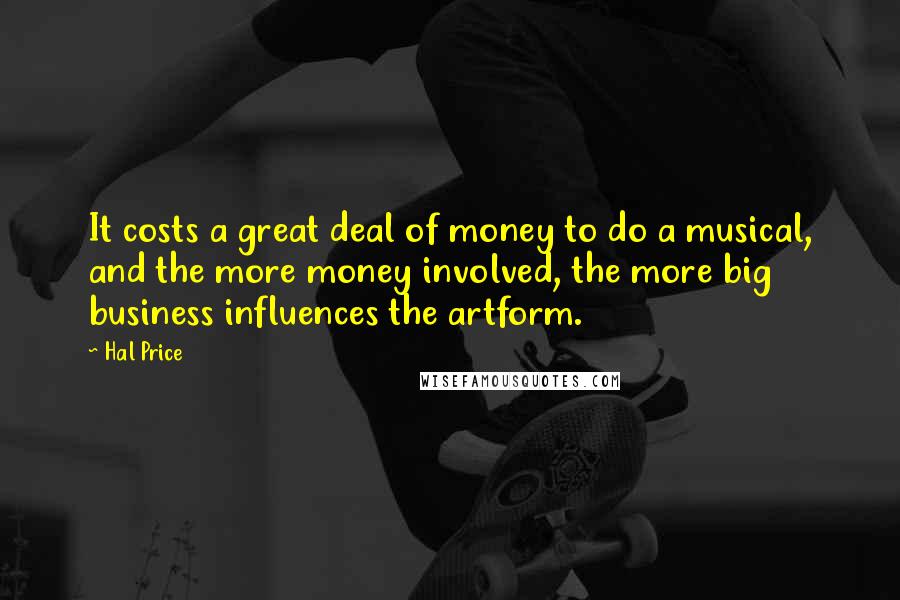 Hal Price Quotes: It costs a great deal of money to do a musical, and the more money involved, the more big business influences the artform.