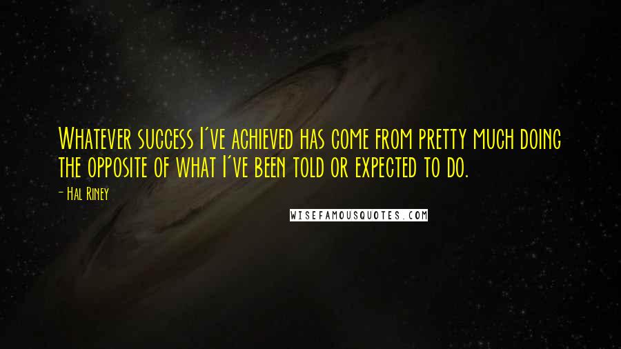 Hal Riney Quotes: Whatever success I've achieved has come from pretty much doing the opposite of what I've been told or expected to do.